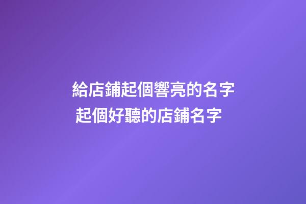 給店鋪起個響亮的名字 起個好聽的店鋪名字
